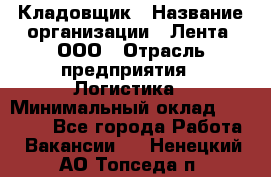 Кладовщик › Название организации ­ Лента, ООО › Отрасль предприятия ­ Логистика › Минимальный оклад ­ 23 230 - Все города Работа » Вакансии   . Ненецкий АО,Топседа п.